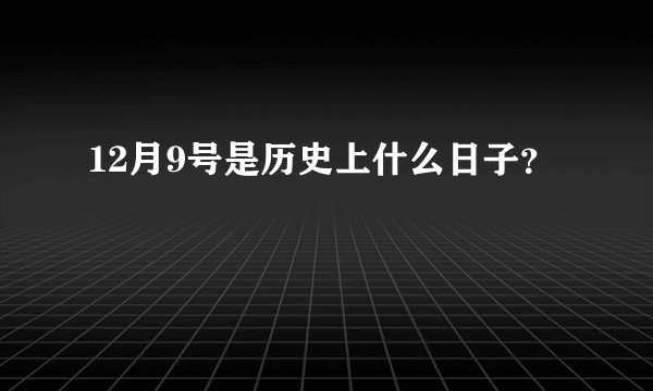 12月9号是历史上什么日子？