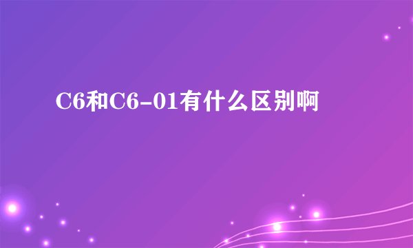 C6和C6-01有什么区别啊