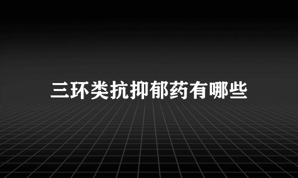 三环类抗抑郁药有哪些