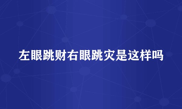 左眼跳财右眼跳灾是这样吗