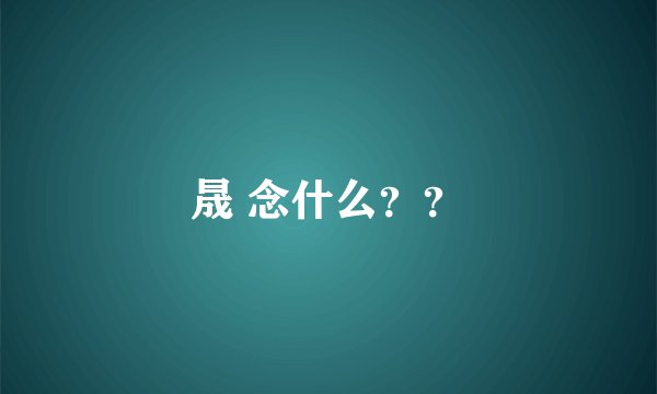 晟 念什么？？
