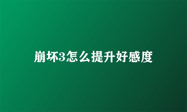 崩坏3怎么提升好感度