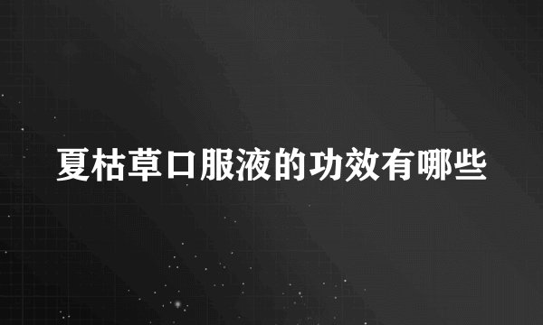 夏枯草口服液的功效有哪些
