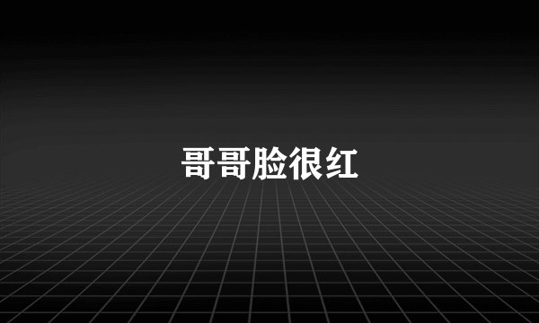 哥哥脸很红