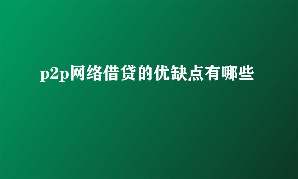 p2p网络借贷的优缺点有哪些
