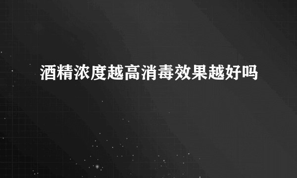 酒精浓度越高消毒效果越好吗