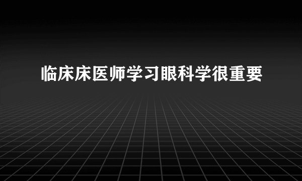 临床床医师学习眼科学很重要