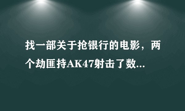 找一部关于抢银行的电影，两个劫匪持AK47射击了数千发子弹，题目好像叫*****分钟
