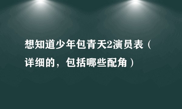 想知道少年包青天2演员表（详细的，包括哪些配角）