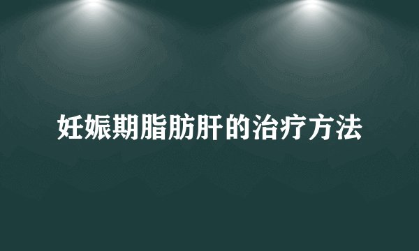 妊娠期脂肪肝的治疗方法