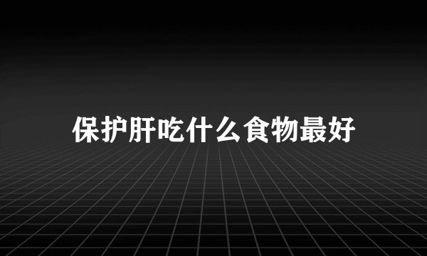 保护肝吃什么食物最好