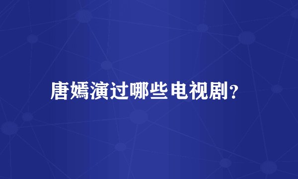 唐嫣演过哪些电视剧？