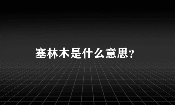 塞林木是什么意思？