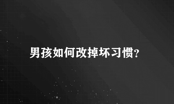 男孩如何改掉坏习惯？