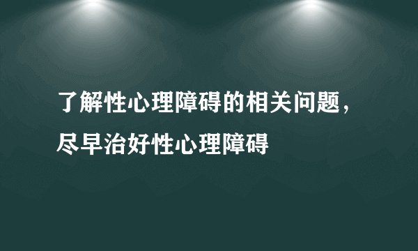 了解性心理障碍的相关问题，尽早治好性心理障碍