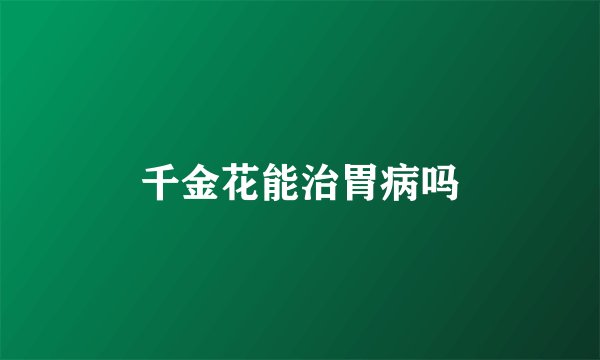千金花能治胃病吗