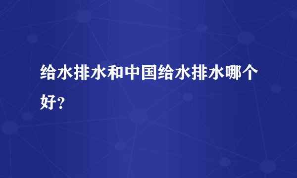 给水排水和中国给水排水哪个好?