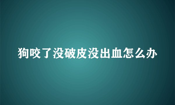狗咬了没破皮没出血怎么办