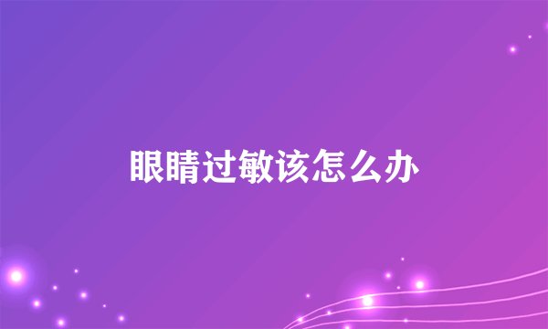 眼睛过敏该怎么办