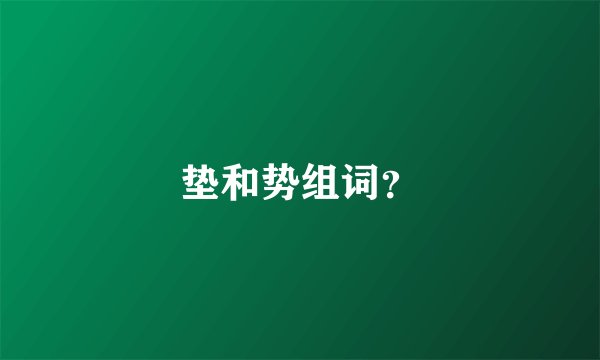 垫和势组词？