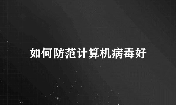 如何防范计算机病毒好