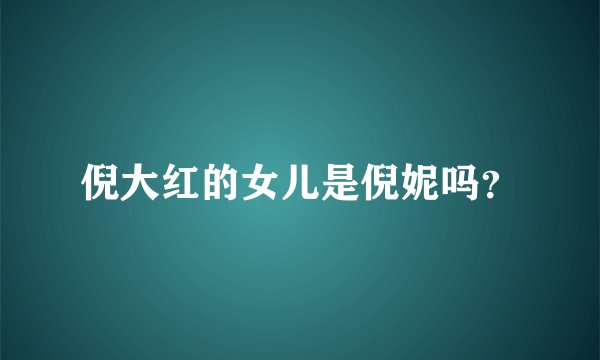 倪大红的女儿是倪妮吗?