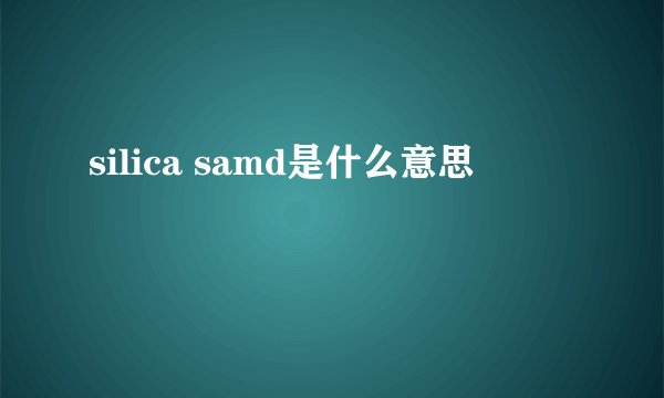 silica samd是什么意思