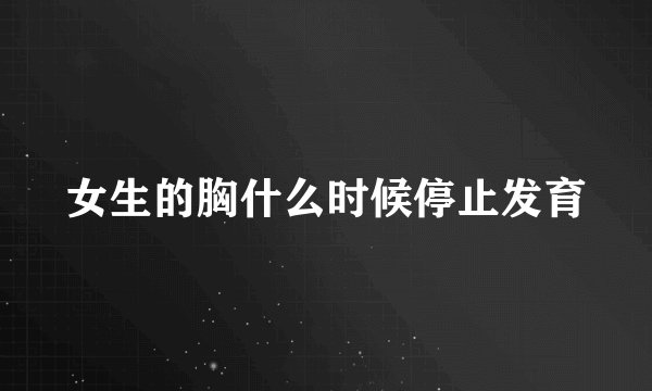 女生的胸什么时候停止发育