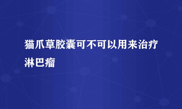 猫爪草胶囊可不可以用来治疗淋巴瘤