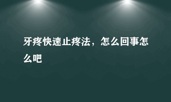 牙疼快速止疼法，怎么回事怎么吧