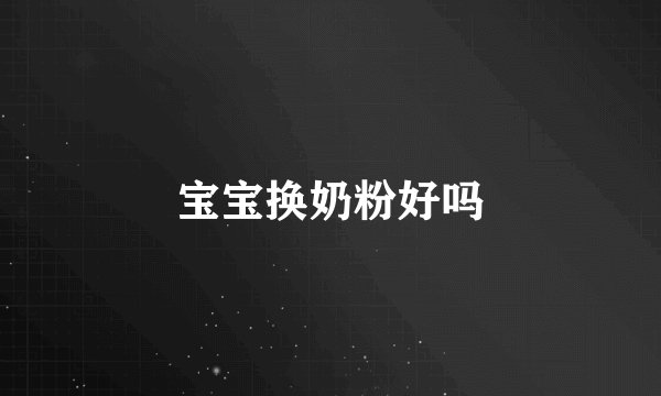 宝宝换奶粉好吗
