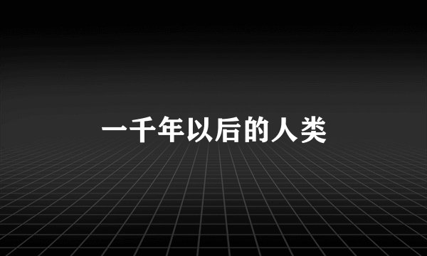 一千年以后的人类