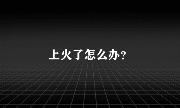上火了怎么办?