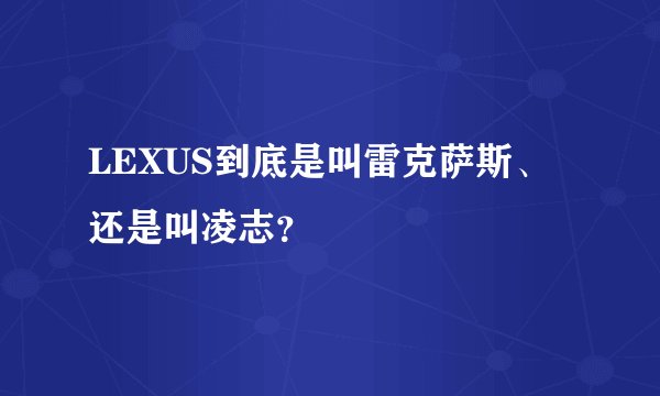 LEXUS到底是叫雷克萨斯、还是叫凌志?
