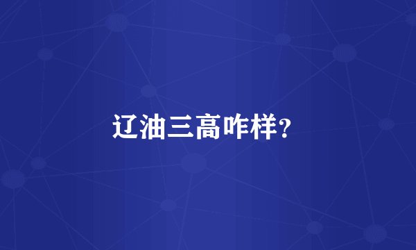 辽油三高咋样？