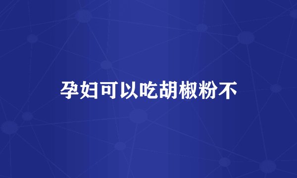 孕妇可以吃胡椒粉不