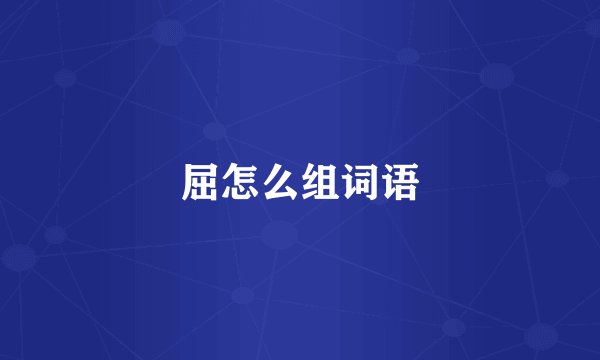 屈怎么组词语