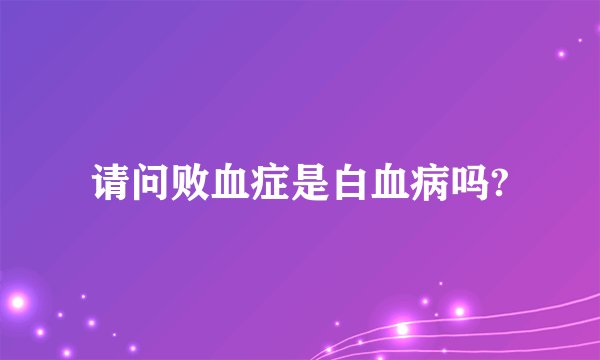请问败血症是白血病吗?