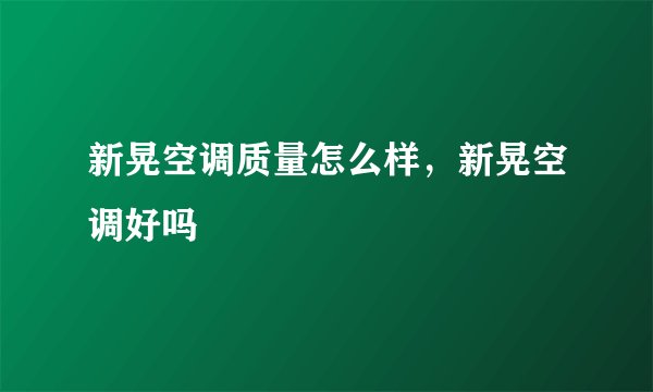 新晃空调质量怎么样,新晃空调好吗