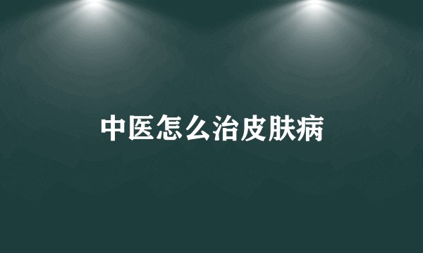中医怎么治皮肤病