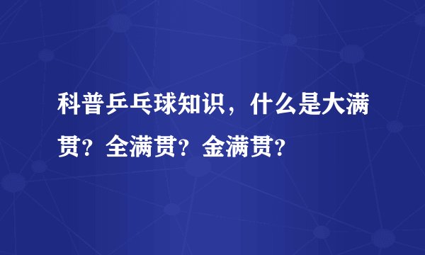 科普乒乓球知识,什么是大满贯?全满贯?金满贯?