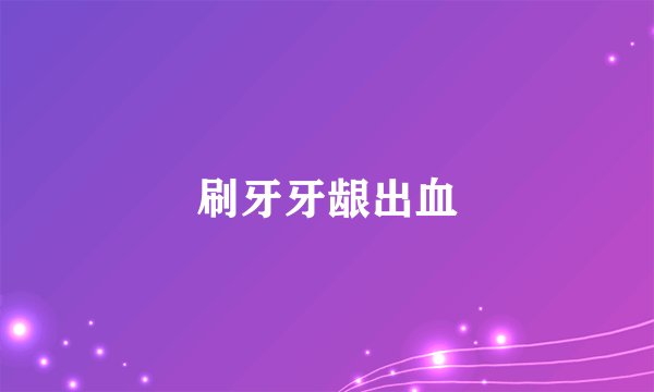 刷牙牙龈出血