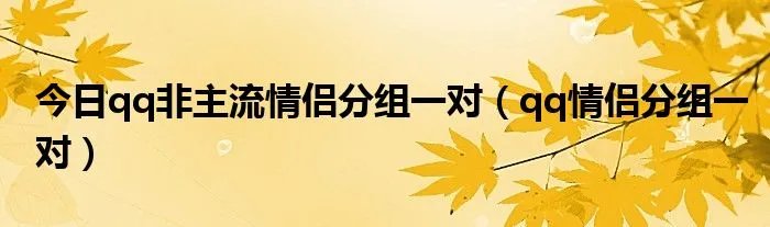今日qq非主流情侣分组一对（qq情侣分组一对）