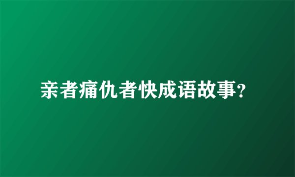 亲者痛仇者快成语故事？