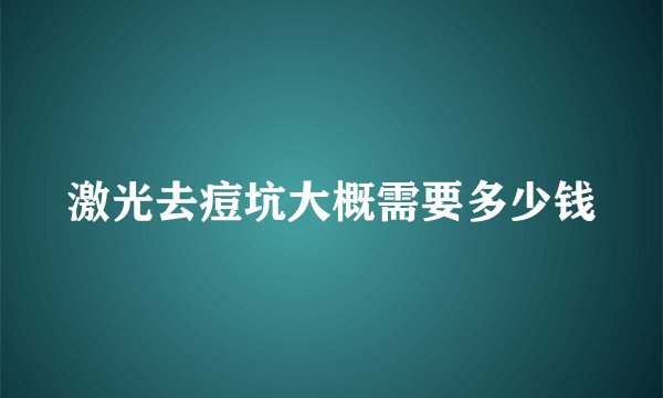 激光去痘坑大概需要多少钱