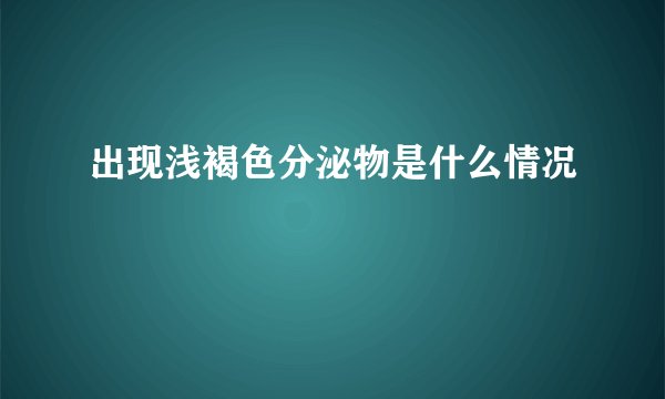 出现浅褐色分泌物是什么情况