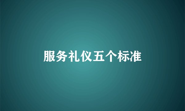 服务礼仪五个标准