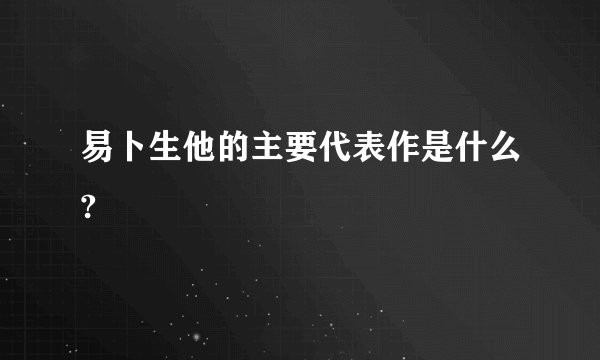易卜生他的主要代表作是什么?