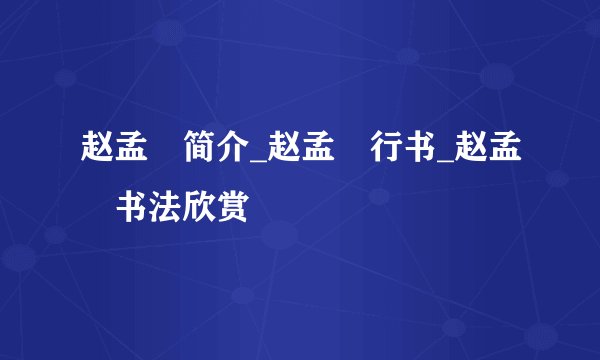 赵孟頫简介_赵孟頫行书_赵孟頫书法欣赏