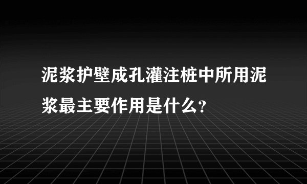 泥浆护壁成孔灌注桩中所用泥浆最主要作用是什么？